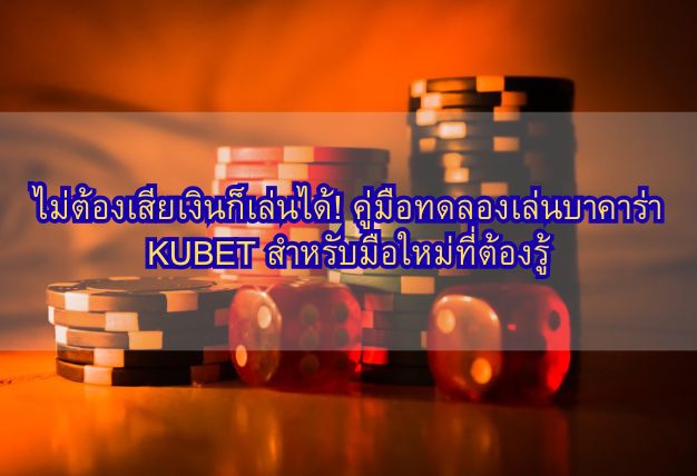 ไม่ต้องเสียเงินก็เล่นได้! คู่มือทดลองเล่นบาคาร่า KUBET สำหรับมือใหม่ที่ต้องรู้